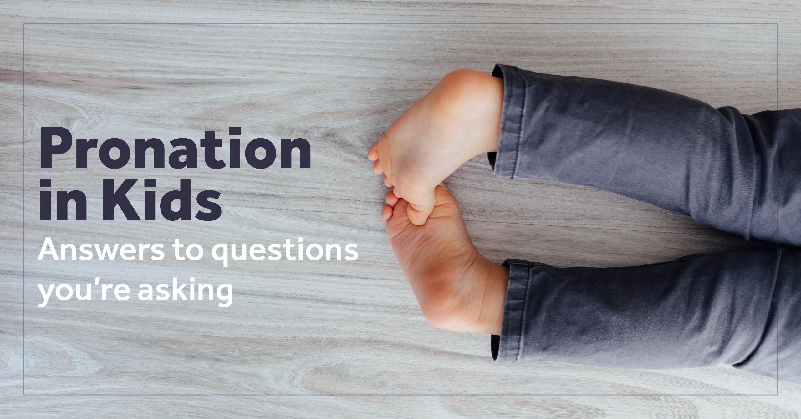 Pronation In Kids – Answers To Questions You’re Asking